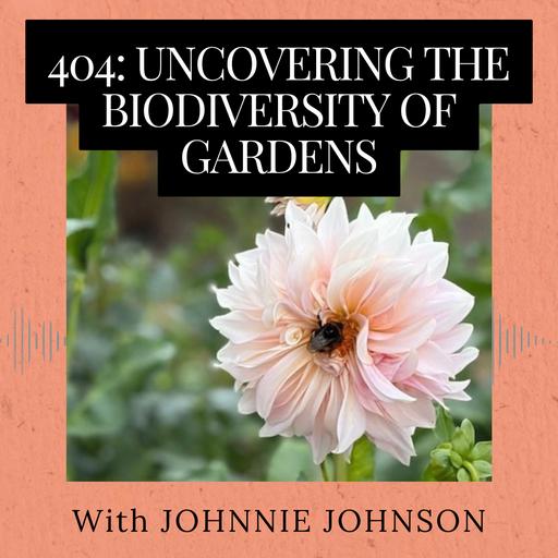 Episode 404: Uncovering the Biodiversity of Gardens with Johnnie Johnson