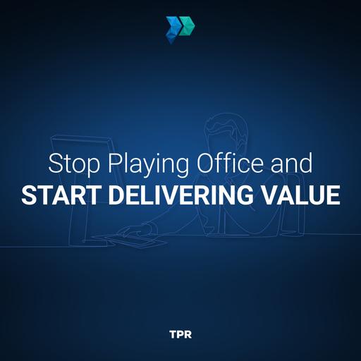 Stop Playing Office and Start Delivering Value [Episode 366]