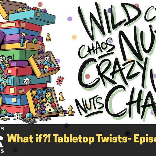 What if?! Tabletop Twists- Episode 591