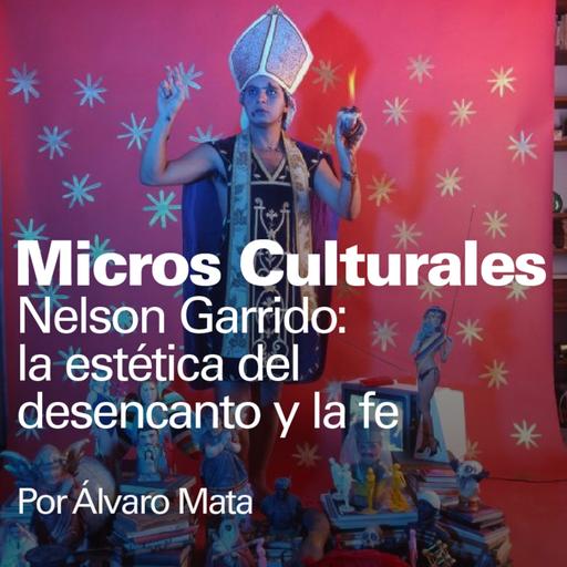Micro cultural "Nelson Garrido: la estética del desencanto y la fe"