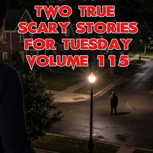 Two True Scary Stories for Tuesday Volume 115