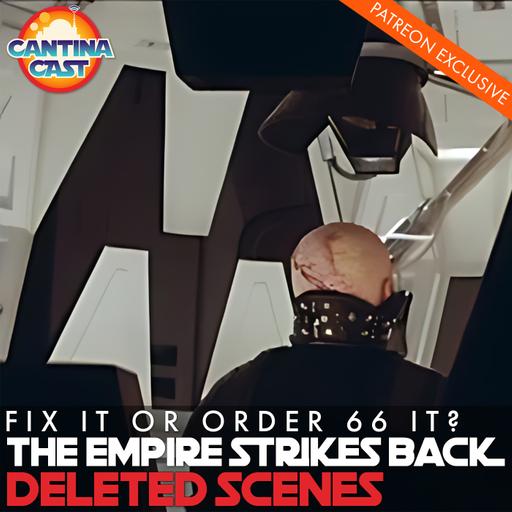 684 - Fix It or Order 66 It? The Empire Strikes Back Deleted Scenes (Patreon Preview)