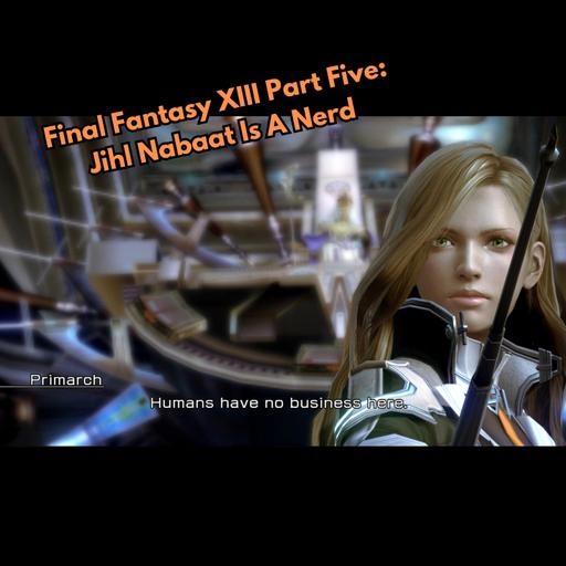 Final Fantasy XIII Part Five: Jihl Nabaat Is A Nerd