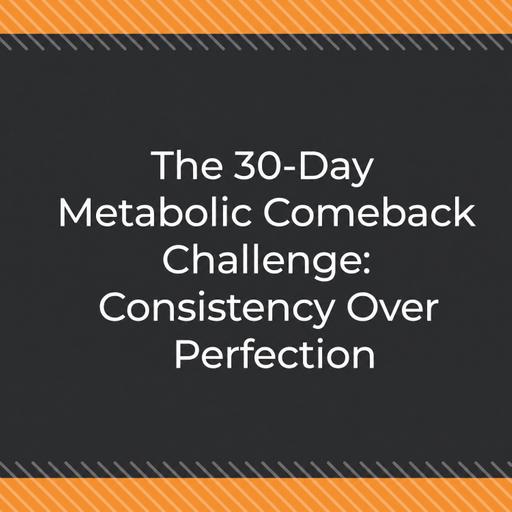 The 30-Day Metabolic Comeback Challenge: Consistency Over Perfection