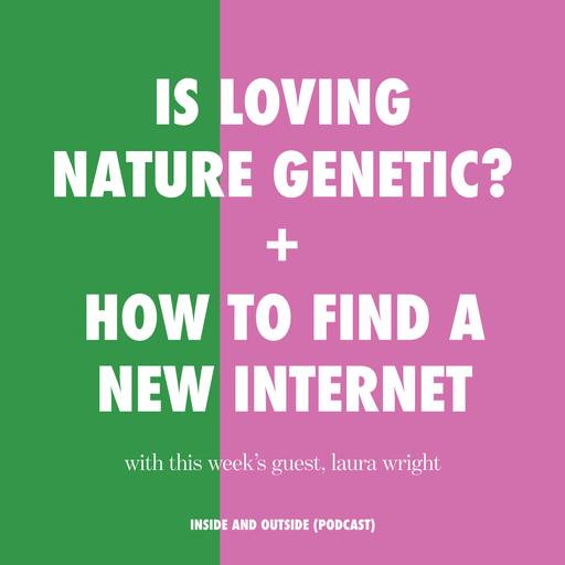 Is Loving Nature Genetic? + How To Find A New Internet with Laura Wright (author and creator of The First Mess)