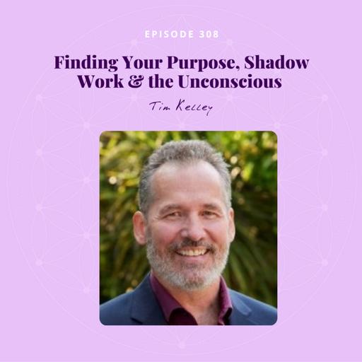 Finding Your Purpose, Shadow Work & the Unconscious with Tim Kelley | GATEWAYS TO AWAKENING
