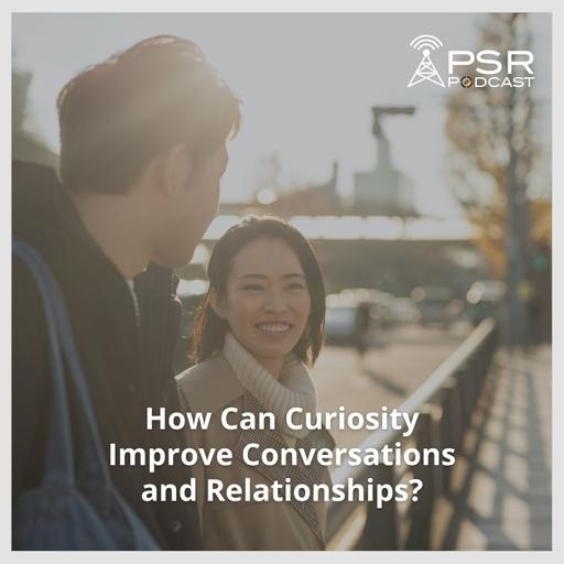 How Can Curiosity Improve Conversations and Relationships?