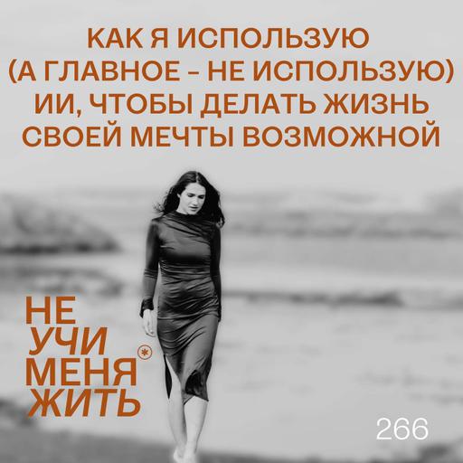 266. Как я использую (а главное - НЕ использую) ИИ, чтобы делать жизнь своей мечты возможной.