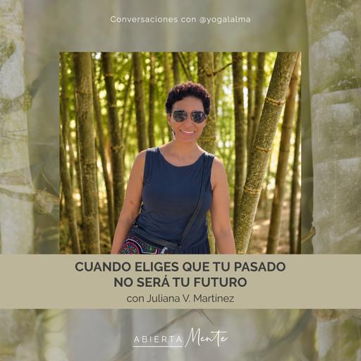 Cuando eliges que tu pasado no será tu futuro. Con: Juliana V Martínez