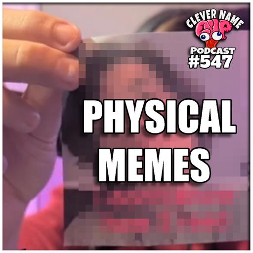 Physical Memes - Clever Name Podcast #547
