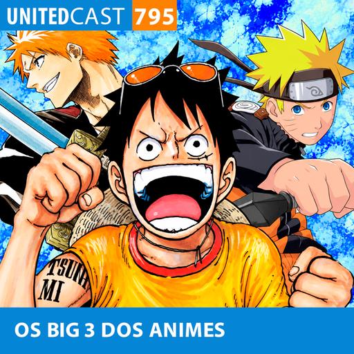UNITEDcast #795 - Os BIG 3 dos ANIMES
