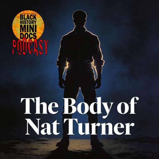 The Body of Nat Turner | Black History Mini Docs Podcast | Episode 610 | Audio Only