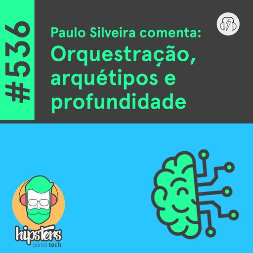 Paulo Silveira comenta: Orquestração, arquétipos e profundidade – Hipsters Ponto Tech #536
