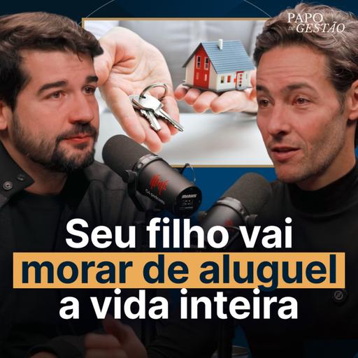 Seu filho vai morar de aluguel a vida inteira e seu pai não vai ter onde morar | Papo de Gestão