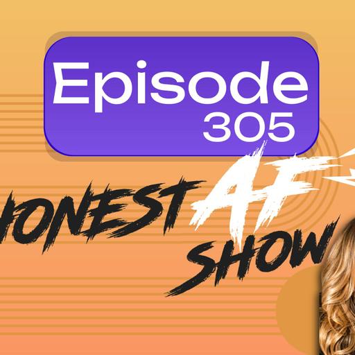 HonestAF Show Ep. 305 | Welcome to My World