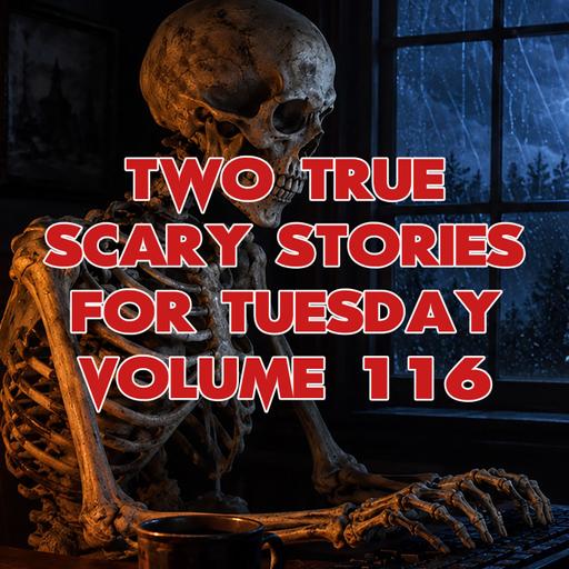 Two True Scary Stories for Tuesday Volume 116