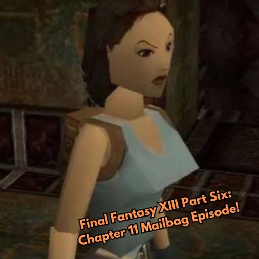 Final Fantasy XIII Part Six: Chapter 11 Mailbag Episode!