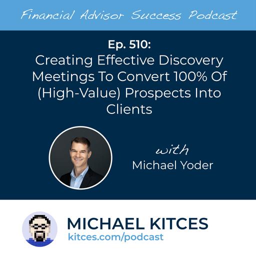 Ep 510: Creating Effective Discovery Meetings To Convert 100% Of (High-Value) Prospects Into Clients with Michael Yoder