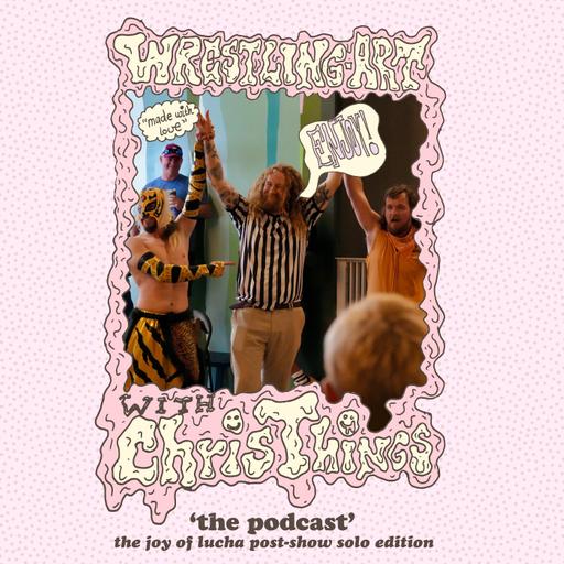 Wrestling Art w/ Chris Things Ep. 119 - 'The Joy of Lucha' Post-Show Special Solo Edition