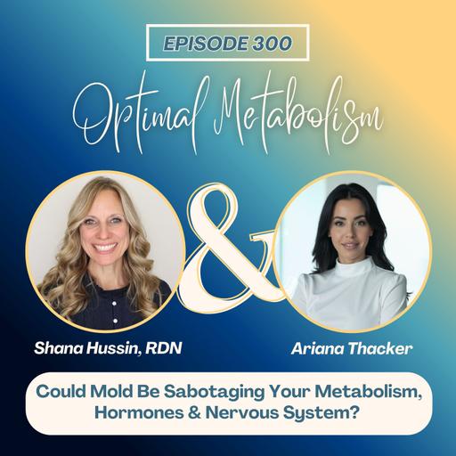 Episode 300- Could Mold Be Sabotaging Your Metabolism, Hormones & Nervous System? with Ariana Thacker of MoldCo