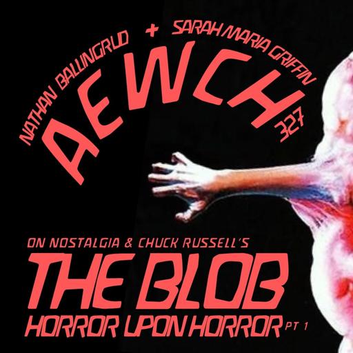 AEWCH 327: HORORR UPON HORROR PT. 1 - NATHAN BALLINGRUD + SARAH MARIA GRIFFIN on NOSTALGIA & THE BLOB (1988)