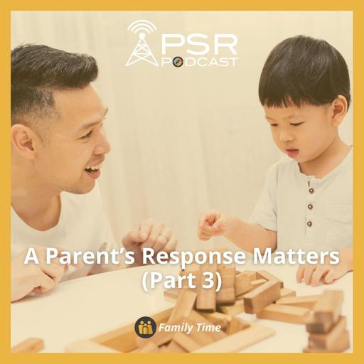 A Parent's Response Matters (Part 3)