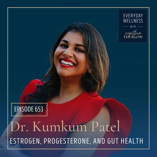 Ep. 653 Estrogen, Progesterone, and Gut Health with Dr. Kumkum Patel | Gut Health, Constipation, Estrogen, Progesterone