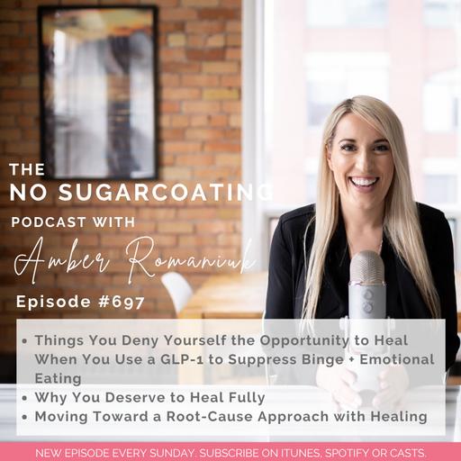 #697 Things You Deny Yourself the Opportunity to Heal When You Use a GLP-1 to Suppress Binge + Emotional Eating, Why You Deserve to Heal Fully & Moving Toward a Root-Cause Approach with Healing