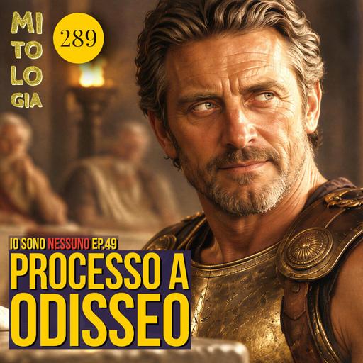 289 - Il Processo a Odisseo - Io sono nessuno: La Vita di Odisseo - Episodio 49