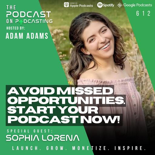Avoid Missed Opportunities...Start Your Podcast Now! - Sophia Lorena [EP612]