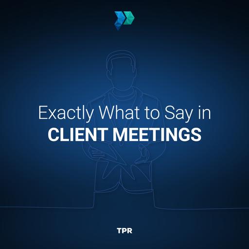 Exactly What to Say in Client Meetings [Episode 367]