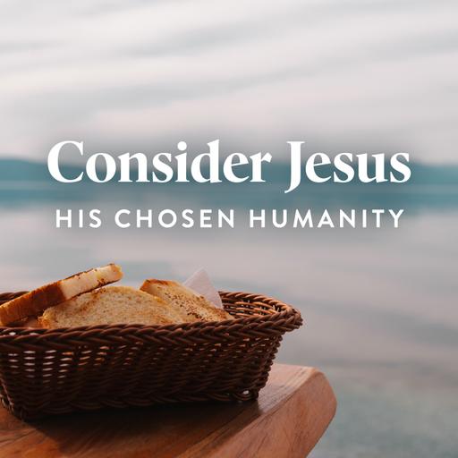 Consider Jesus’ Chosen Humanity (E1)