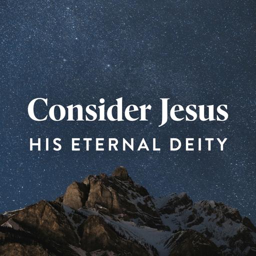 Consider Jesus’ Eternal Deity (E2)