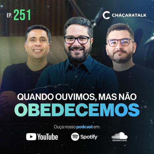 ChácaraTalk 251 │ Quando ouvimos, mas não obedecemos