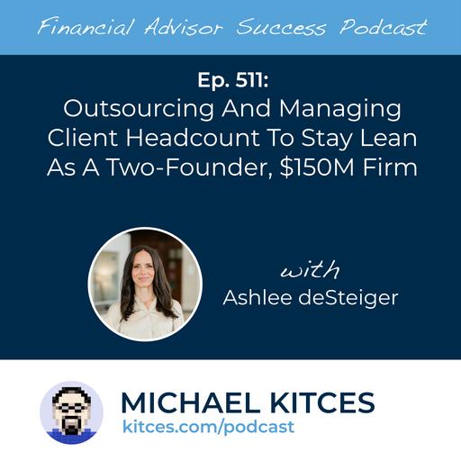 Ep 511: Outsourcing And Managing Client Headcount To Stay Lean As A Two-Founder, $150M Firm with Ashlee deSteiger