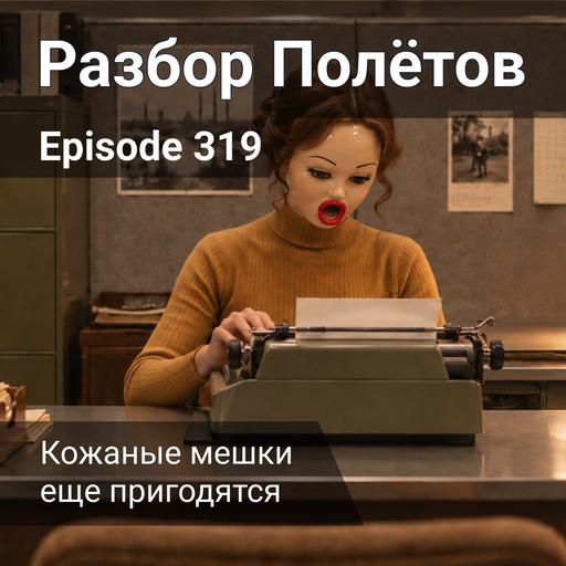 Episode 319 - Кожаные мешки еще пригодятся
