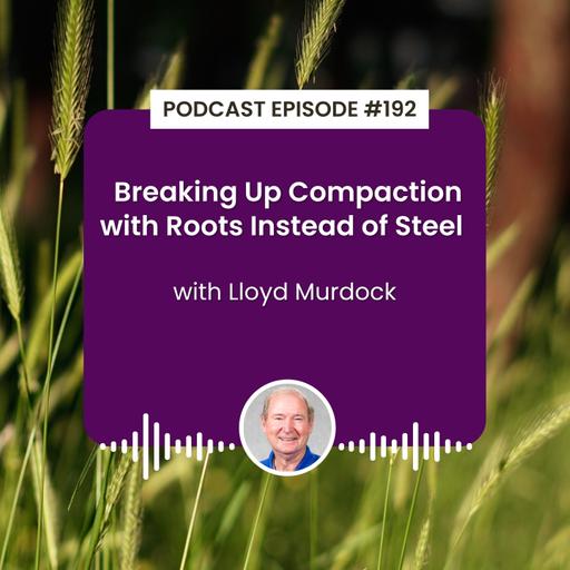 Episode 192: Breaking Up Compaction with Roots Instead of Steel with Lloyd Murdock