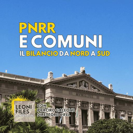 PNRR e Comuni: il bilancio con Pierciro Galeone (IFEL) | LeoniFiles