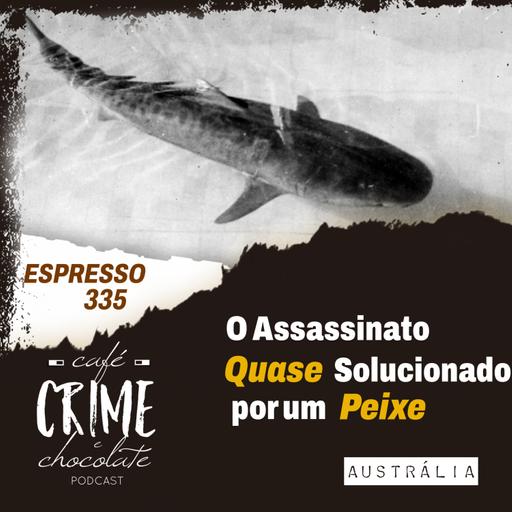 335 - ESPRESSO - O Assassinato Quase Solucionado por um Peixe | Austrália