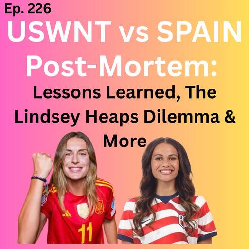 USWNT vs. Spain Post-Mortem: Lessons Learned, Ashley Sanchez's Landmark Return, The Lindsey Heaps Dilemma & More