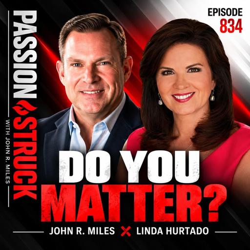 Why Success Can Leave You Feeling Like You Don't Matter | John R. Miles & Linda Hurtado – EP 834