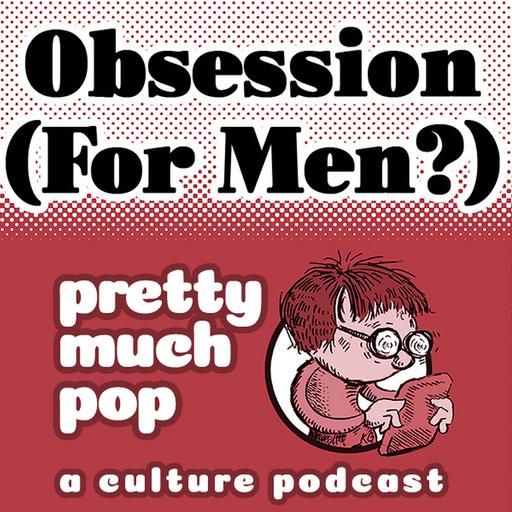 PEL Presents PMP#232: Obsession (for Men?)