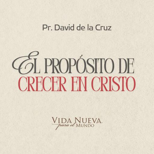 El propósito de crecer en Cristo | Pr. David de la Cruz | VNPEM Toluca