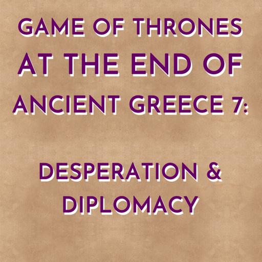 Game of Thrones at the End of Ancient Greece - Desperation and Diplomacy (Part 7)