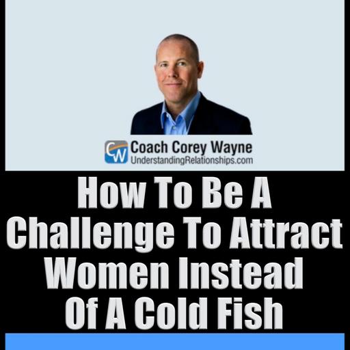 How To Be A Challenge To Attract Women Instead Of A Cold Fish