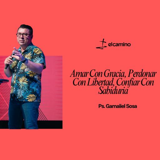 Amar Con Gracia, Perdonar Con Libertad, Confiar Con Sabiduria | Ps. Gamaliel Sosa