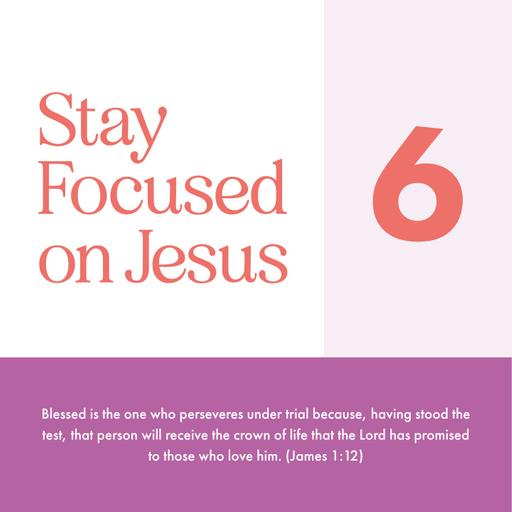 Week 6: Stay Focused on Jesus