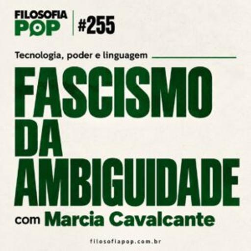 #255: Fascismo da ambiguidade, com Marcia Cavalcante