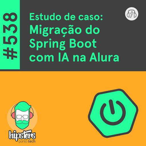 Estudo de caso: Migração do Spring Boot com IA na Alura – Hipsters Ponto Tech #538