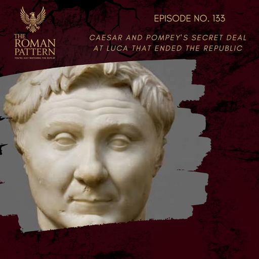 Caesar and Pompey's Secret Deal at Luca That Ended the Republic